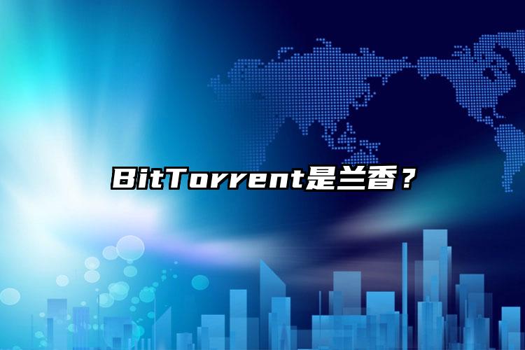 BitTorrent是兰香？