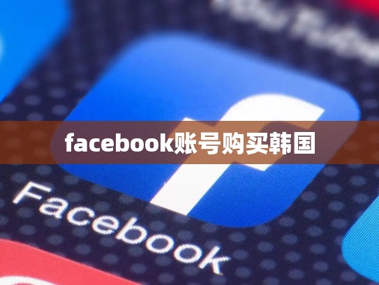 facebook账号购买韩国