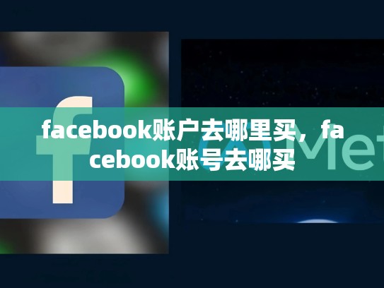 facebook账户去哪里买，facebook账号去哪买