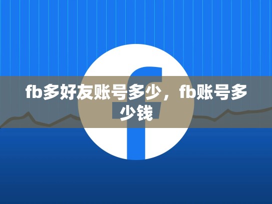 fb多好友账号多少，fb账号多少钱