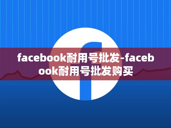 facebook耐用号批发-facebook耐用号批发购买