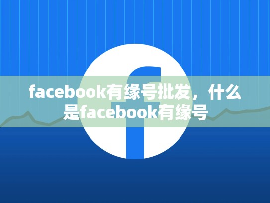 facebook有缘号批发，什么是facebook有缘号