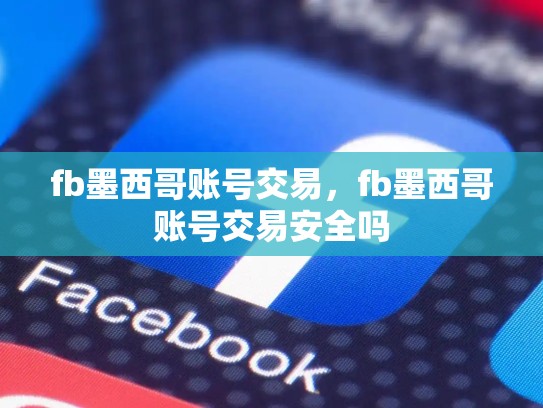 fb墨西哥账号交易，fb墨西哥账号交易安全吗