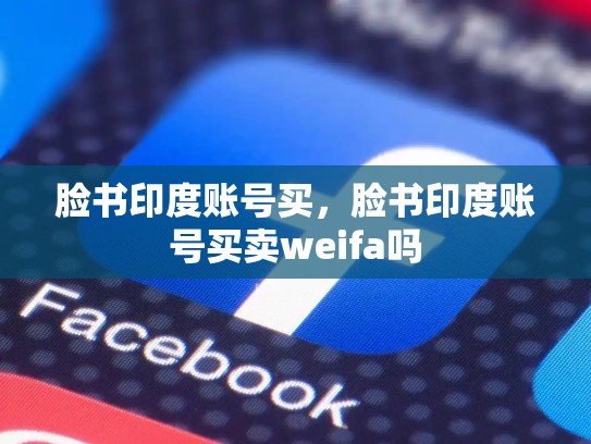 脸书印度账号买，脸书印度账号买卖weifa吗