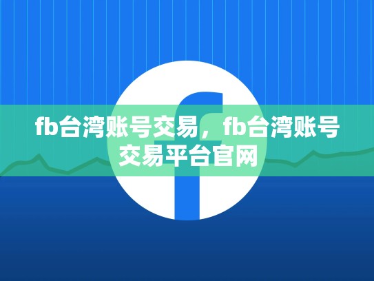 fb台湾账号交易，fb台湾账号交易平台官网