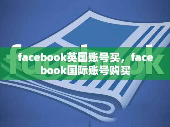 facebook英国账号买，facebook国际账号购买
