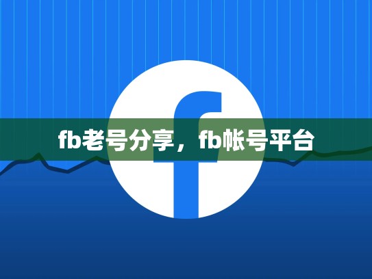 fb老号分享，fb帐号平台