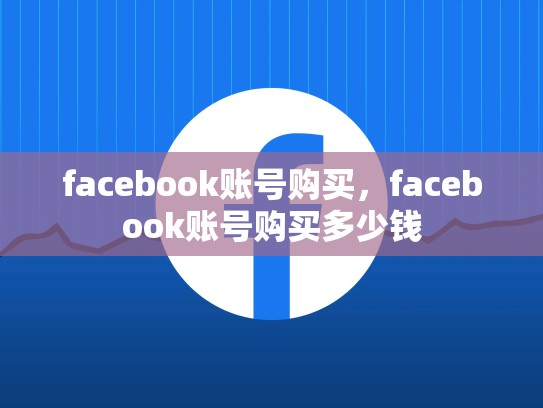 facebook账号购买，facebook账号购买多少钱