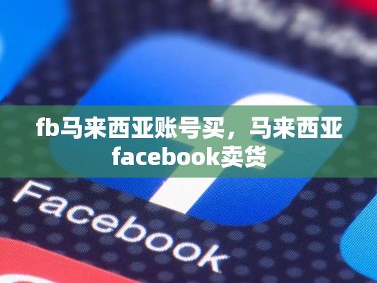 fb马来西亚账号买，马来西亚facebook卖货