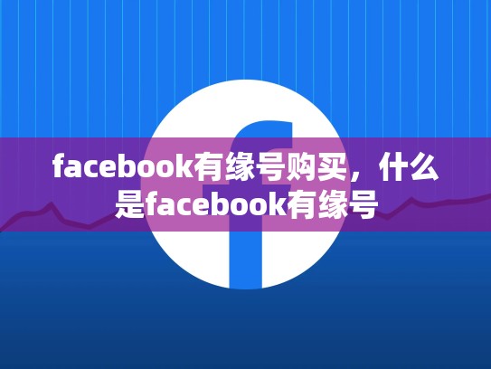 facebook有缘号购买，什么是facebook有缘号