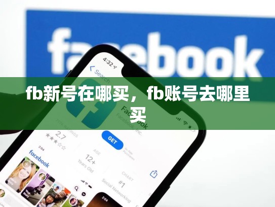 fb新号在哪买，fb账号去哪里买