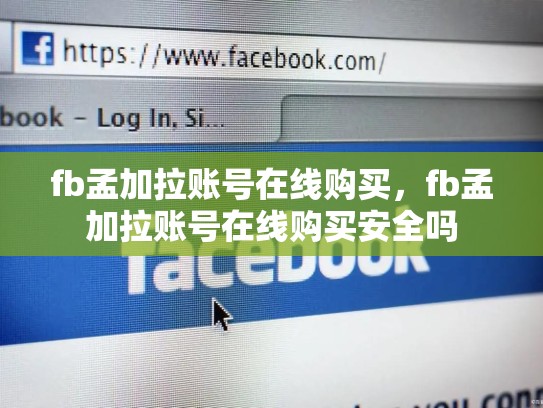 fb孟加拉账号在线购买，fb孟加拉账号在线购买安全吗