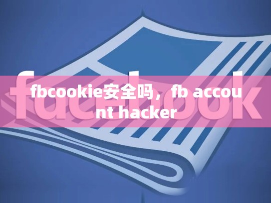 fbcookie安全吗，fb account hacker