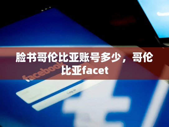 脸书哥伦比亚账号多少，哥伦比亚facet