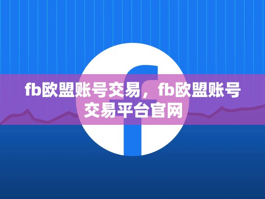fb欧盟账号交易，fb欧盟账号交易平台官网