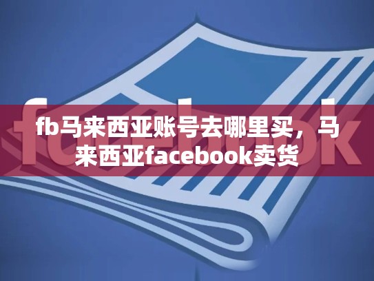 fb马来西亚账号去哪里买，马来西亚facebook卖货