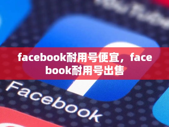 facebook耐用号便宜，facebook耐用号出售