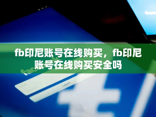 fb印尼账号在线购买，fb印尼账号在线购买安全吗