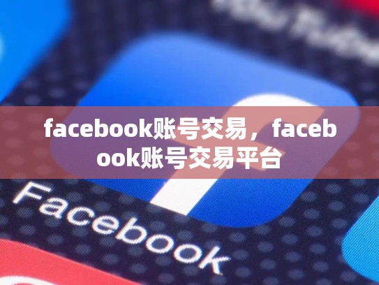 facebook账号交易，facebook账号交易平台
