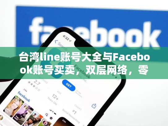 台湾line账号大全与Facebook账号买卖，双层网络，零散身份，台湾line在大陆使用