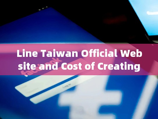 Line Taiwan Official Website and Cost of Creating a Facebook Account，台湾facebook商店