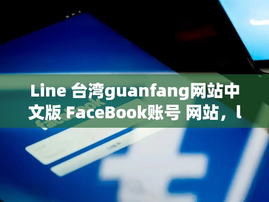 Line 台湾guanfang网站中文版 FaceBook账号 网站，line tv 台湾
