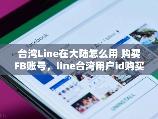 台湾Line在大陆怎么用 购买FB账号，line台湾用户id购买