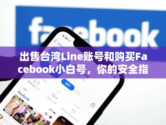 出售台湾Line账号和购买Facebook小白号，你的安全指南，台湾fb账号购买平台