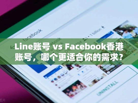 Line账号 vs Facebook香港账号，哪个更适合你的需求？line出售
