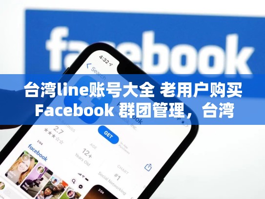 台湾line账号大全 老用户购买 Facebook 群团管理，台湾line在大陆使用