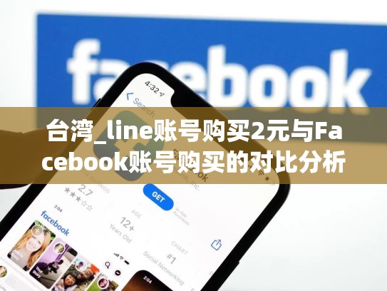 台湾_line账号购买2元与Facebook账号购买的对比分析，line台湾用户id购买