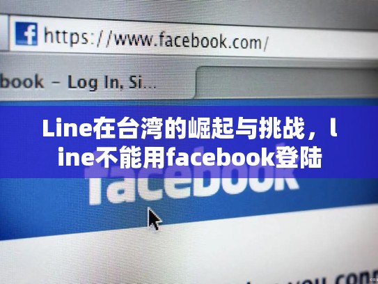 Line在台湾的崛起与挑战，line不能用facebook登陆