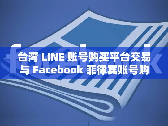 台湾 LINE 账号购买平台交易与 Facebook 菲律宾账号购买，现状与未来分析，台湾line怎么注册