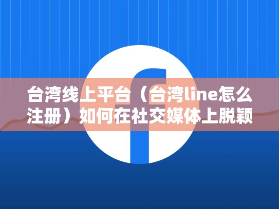 台湾线上平台（台湾line怎么注册）如何在社交媒体上脱颖而出，台湾line在大陆怎么用