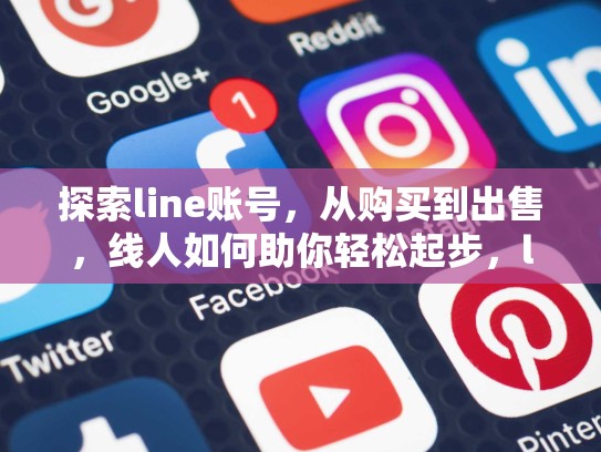 探索line账号，从购买到出售，线人如何助你轻松起步，line账号大全