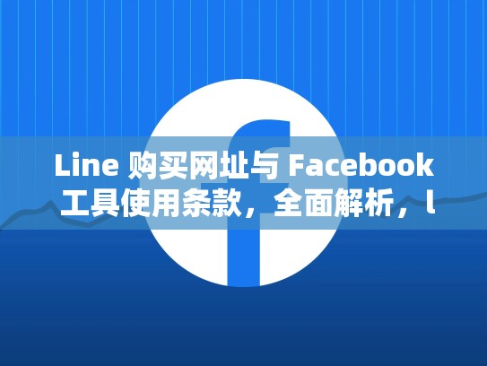 Line 购买网址与 Facebook 工具使用条款，全面解析，line账号大全