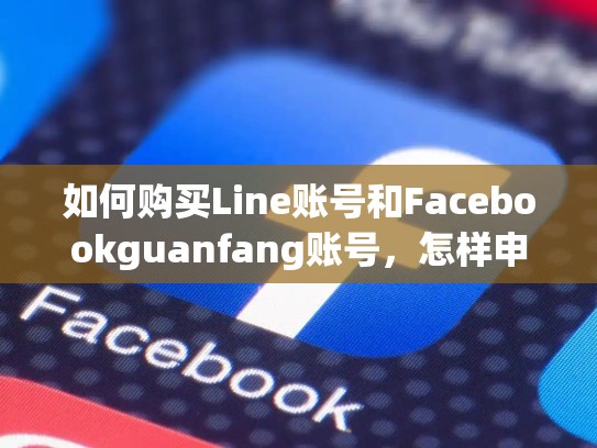 如何购买Line账号和Facebookguanfang账号，怎样申请line账号