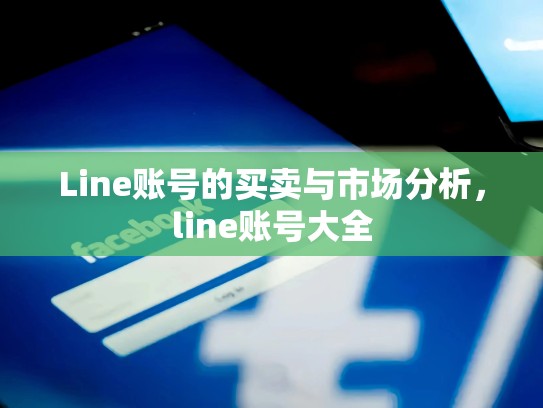 Line账号的买卖与市场分析，line账号大全