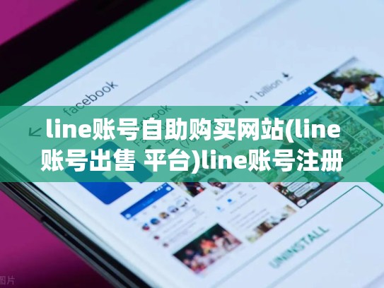 line账号自助购买网站(line账号出售 平台)line账号注册官网