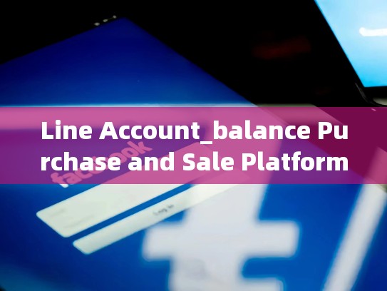 Line Account_balance Purchase and Sale Platforms，line账号出售 fk平台