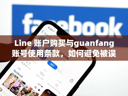 Line 账户购买与guanfang账号使用条款，如何避免被误解？lineguanfang账号推荐