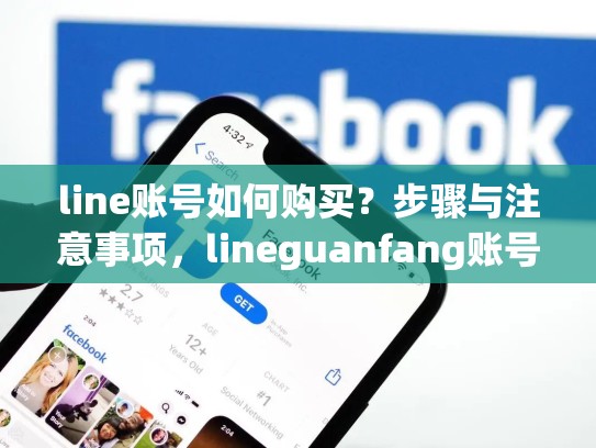 line账号如何购买？步骤与注意事项，lineguanfang账号申请