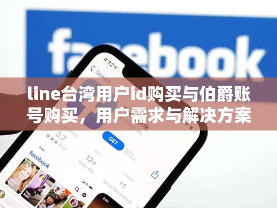 line台湾用户id购买与伯爵账号购买，用户需求与解决方案的结合，台湾line怎么注册