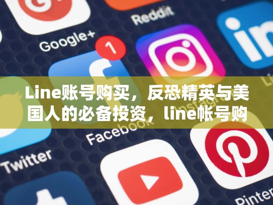 Line账号购买，反恐精英与美国人的必备投资，line帐号购买
