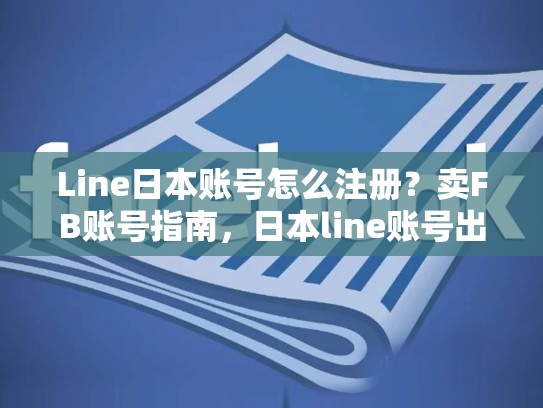 Line日本账号怎么注册？卖FB账号指南，日本line账号出售