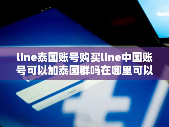 line泰国账号购买line中国账号可以加泰国群吗在哪里可以买fb账号，泰国人的line账号