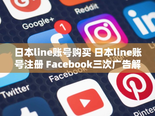 日本line账号购买 日本line账号注册 Facebook三次广告解限绿标是什么意思
