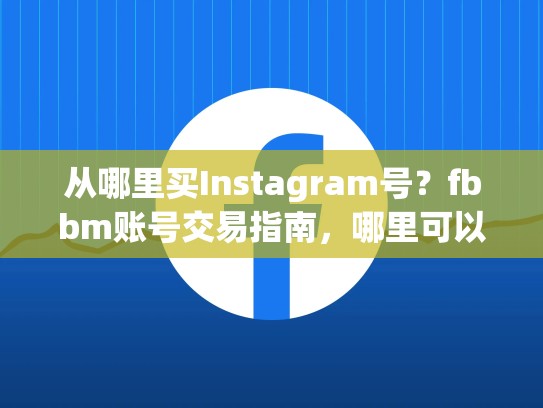 从哪里买Instagram号？fbbm账号交易指南，哪里可以买到instagram账号