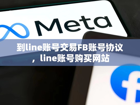 到line账号交易FB账号协议，line账号购买网站