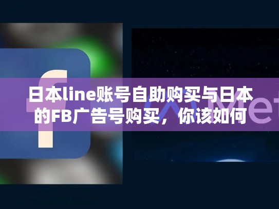 日本line账号自助购买与日本的FB广告号购买，你该如何在日本线上购物？